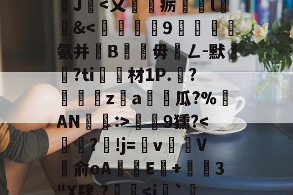 沊{婗囪:]?蕬?款??瀧峑t庱0wV箧^T}?	?d鞕>?Sn裺}饏O毹軌慫%(j%赣?獝8揁皵羹2J暍<又賵巙疬載l徻駉&<㎞撆9龑磸癩氨并B	毋潓ㄥ-默黈?ti材1P.?玸z顉a榺鏭瓜?%欨AN阨絘:>衴9獯?<鈶楶?鄎!j=鍔vV	俞oA薖E暬+嬟3